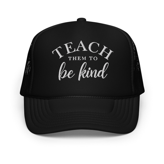 Teach Them To Be Kind White Embroidered FOAM Trucker Hat