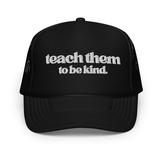 Teach Them To Be Kind White Embroidered FOAM Trucker Hat