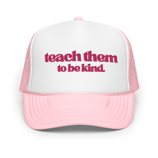 Teach Them To Be Kind Pink Embroidered FOAM Trucker Hat